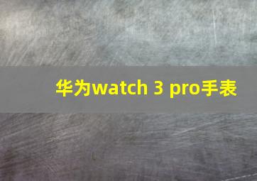 华为watch 3 pro手表